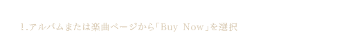 1.アルバムまたは楽曲ページから「Buy Now」を選択