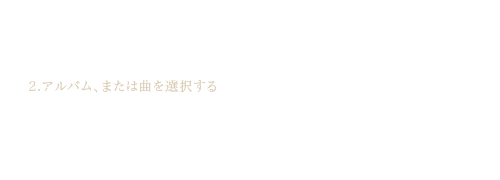 2.アルバム、または曲を選択する 